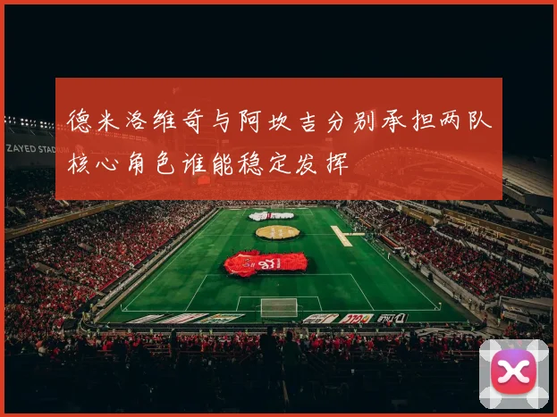德米洛维奇与阿坎吉分别承担两队核心角色谁能稳定发挥
