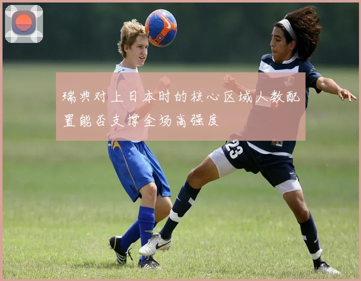 瑞典对上日本时的核心区域人数配置能否支撑全场高强度