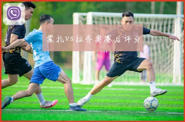 蒙扎vs拉齐奥赛后评分